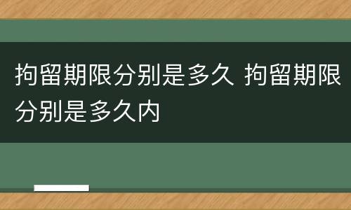 拘留期限分别是多久 拘留期限分别是多久内