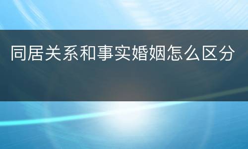 同居关系和事实婚姻怎么区分