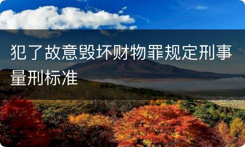犯了故意毁坏财物罪规定刑事量刑标准