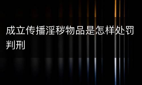 成立传播淫秽物品是怎样处罚判刑