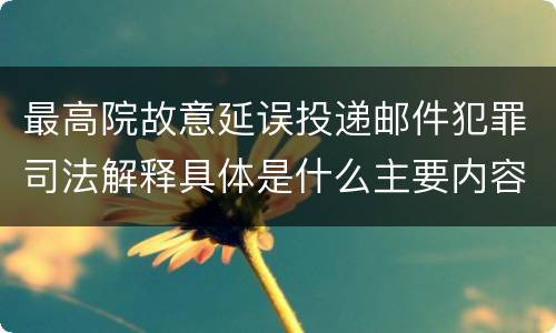 最高院故意延误投递邮件犯罪司法解释具体是什么主要内容