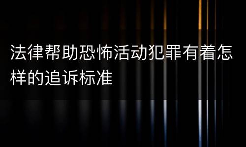 法律帮助恐怖活动犯罪有着怎样的追诉标准