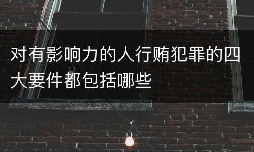 对有影响力的人行贿犯罪的四大要件都包括哪些
