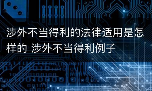 涉外不当得利的法律适用是怎样的 涉外不当得利例子
