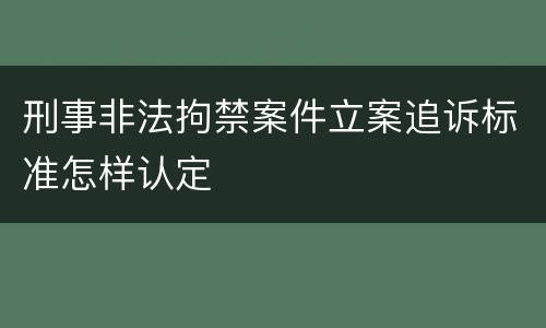 刑事非法拘禁案件立案追诉标准怎样认定