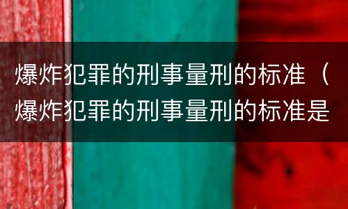 爆炸犯罪的刑事量刑的标准（爆炸犯罪的刑事量刑的标准是什么）