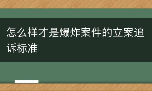怎么样才是爆炸案件的立案追诉标准