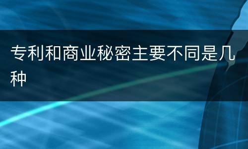 专利和商业秘密主要不同是几种
