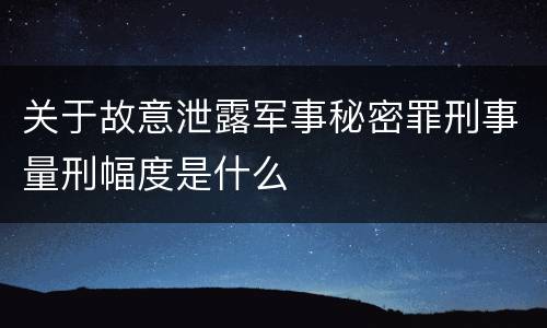 关于故意泄露军事秘密罪刑事量刑幅度是什么