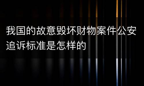 我国的故意毁坏财物案件公安追诉标准是怎样的
