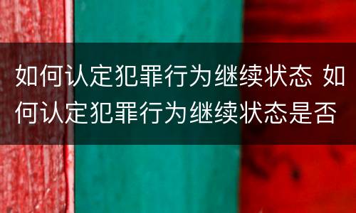 如何认定犯罪行为继续状态 如何认定犯罪行为继续状态是否正确