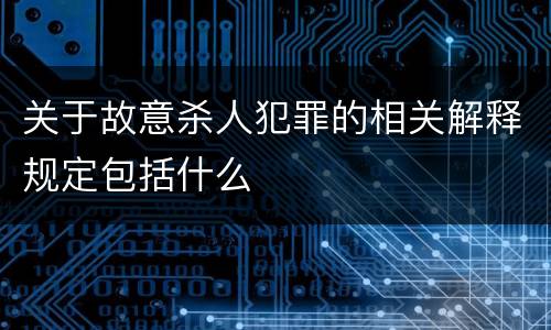 关于故意杀人犯罪的相关解释规定包括什么