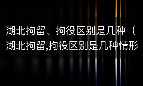 湖北拘留、拘役区别是几种（湖北拘留,拘役区别是几种情形）