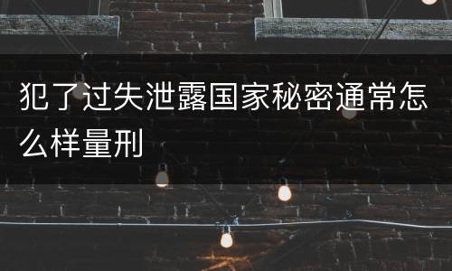 犯了过失泄露国家秘密通常怎么样量刑
