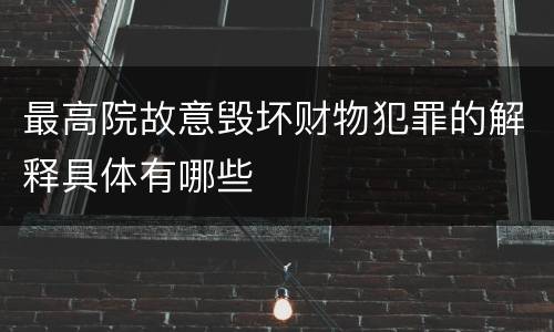 最高院故意毁坏财物犯罪的解释具体有哪些