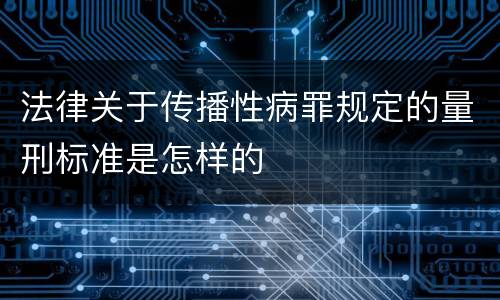 法律关于传播性病罪规定的量刑标准是怎样的