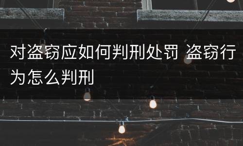 对盗窃应如何判刑处罚 盗窃行为怎么判刑