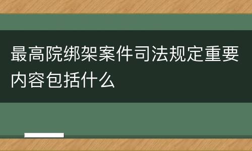 最高院绑架案件司法规定重要内容包括什么