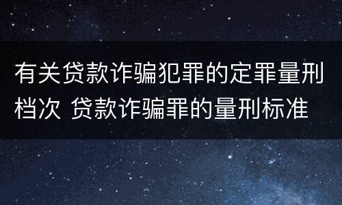 有关贷款诈骗犯罪的定罪量刑档次 贷款诈骗罪的量刑标准