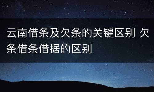 云南借条及欠条的关键区别 欠条借条借据的区别