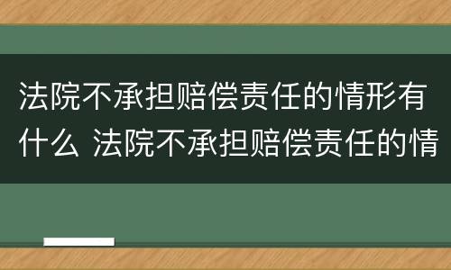 法院不承担赔偿责任的情形有什么 法院不承担赔偿责任的情形有什么后果