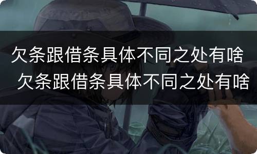 欠条跟借条具体不同之处有啥 欠条跟借条具体不同之处有啥区别