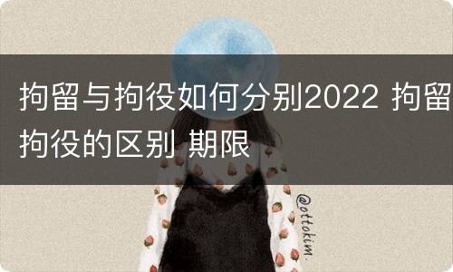 拘留与拘役如何分别2022 拘留拘役的区别 期限