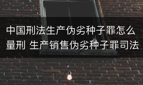 中国刑法生产伪劣种子罪怎么量刑 生产销售伪劣种子罪司法解释