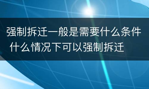 强制拆迁一般是需要什么条件 什么情况下可以强制拆迁