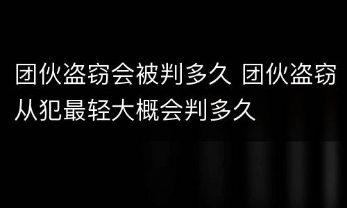 团伙盗窃会被判多久 团伙盗窃从犯最轻大概会判多久