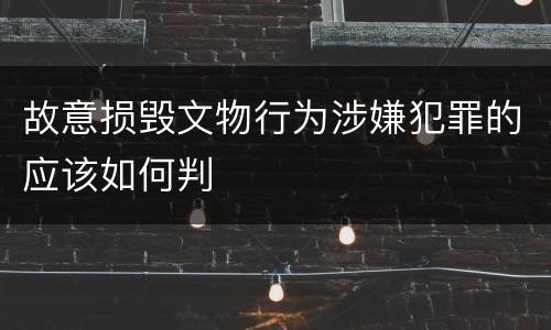 故意损毁文物行为涉嫌犯罪的应该如何判