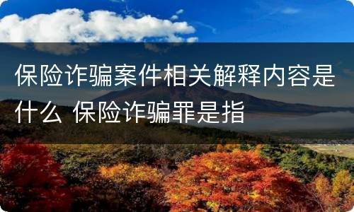 保险诈骗案件相关解释内容是什么 保险诈骗罪是指