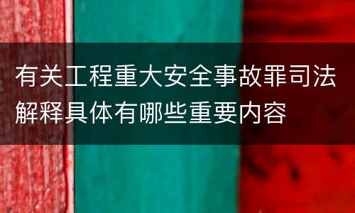 有关工程重大安全事故罪司法解释具体有哪些重要内容