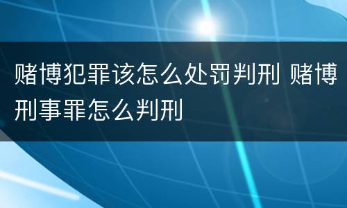 赌博犯罪该怎么处罚判刑 赌博刑事罪怎么判刑