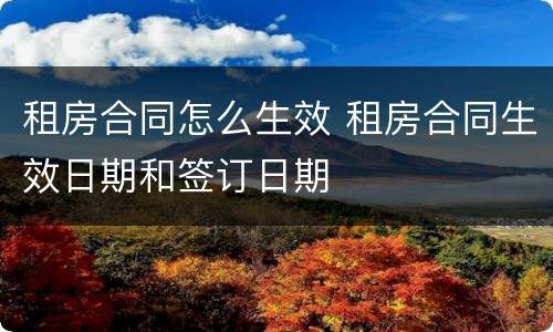 租房合同怎么生效 租房合同生效日期和签订日期