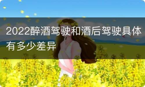 2022醉酒驾驶和酒后驾驶具体有多少差异