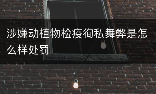 涉嫌动植物检疫徇私舞弊是怎么样处罚
