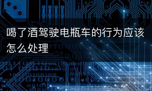喝了酒驾驶电瓶车的行为应该怎么处理