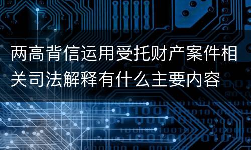 两高背信运用受托财产案件相关司法解释有什么主要内容