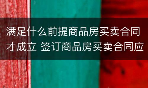 满足什么前提商品房买卖合同才成立 签订商品房买卖合同应该注意的主要法律问题