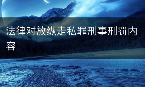 法律对放纵走私罪刑事刑罚内容