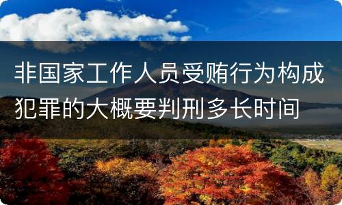 非国家工作人员受贿行为构成犯罪的大概要判刑多长时间