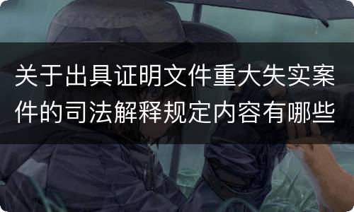 关于出具证明文件重大失实案件的司法解释规定内容有哪些
