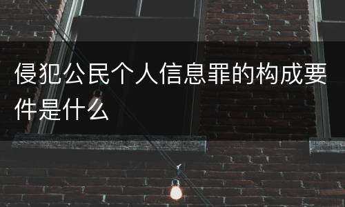 侵犯公民个人信息罪的构成要件是什么