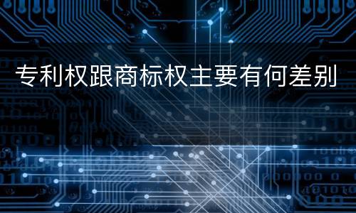 专利权跟商标权主要有何差别