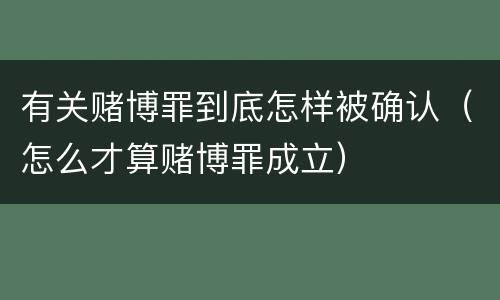 有关赌博罪到底怎样被确认（怎么才算赌博罪成立）