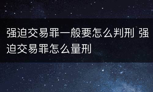 强迫交易罪一般要怎么判刑 强迫交易罪怎么量刑