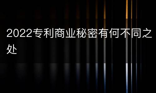 2022专利商业秘密有何不同之处
