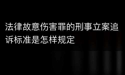 法律故意伤害罪的刑事立案追诉标准是怎样规定