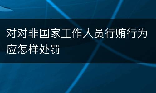 对对非国家工作人员行贿行为应怎样处罚